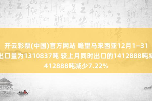 开云彩票(中国)官方网站 瞻望马来西亚12月1—31日棕榈油出口量为1310837吨 较上月同时出口的1412888吨减少7.22%